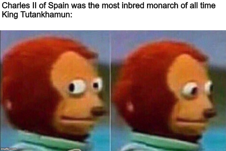 Monkey looking away | Charles II of Spain was the most inbred monarch of all time
King Tutankhamun: | image tagged in monkey looking away,historical meme,history,egypt,alabama,spain | made w/ Imgflip meme maker