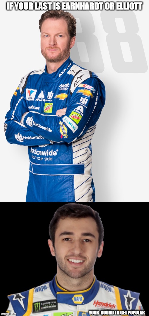 IF YOUR LAST IS EARNHARDT OR ELLIOTT; YOUR  BOUND TO GET POPULAR | image tagged in nascar | made w/ Imgflip meme maker