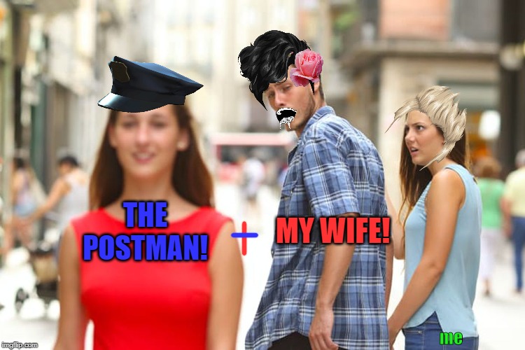 Distracted Boyfriend | THE POSTMAN! MY WIFE! me | image tagged in memes,distracted boyfriend | made w/ Imgflip meme maker