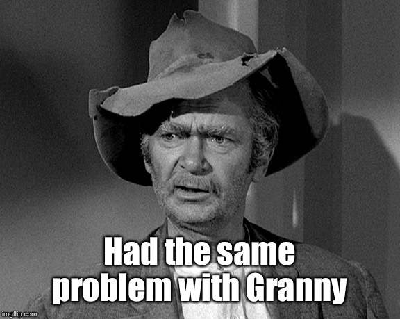 Jed Clampett | Had the same problem with Granny | image tagged in jed clampett | made w/ Imgflip meme maker