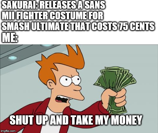 Shut Up And Take My Money Fry Meme | SAKURAI: RELEASES A SANS MII FIGHTER COSTUME FOR SMASH ULTIMATE THAT COSTS 75 CENTS; ME:; SHUT UP AND TAKE MY MONEY | image tagged in memes,shut up and take my money fry | made w/ Imgflip meme maker