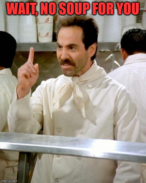 soup nazi | WAIT, NO SOUP FOR YOU | image tagged in soup nazi | made w/ Imgflip meme maker