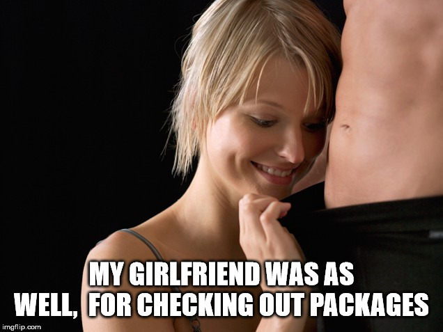 BJ gift | MY GIRLFRIEND WAS AS WELL,  FOR CHECKING OUT PACKAGES | image tagged in bj gift | made w/ Imgflip meme maker