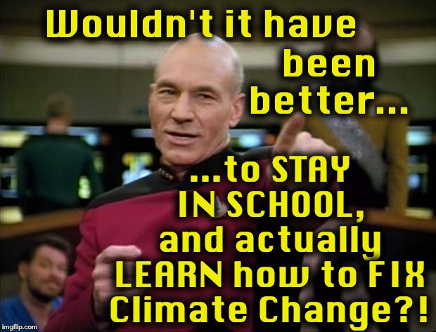 Don't drop out!...  even for a day | ...to STAY IN SCHOOL, and actually LEARN how to FIX Climate Change?! Wouldn't it have; been better... | image tagged in climate change,protest | made w/ Imgflip meme maker