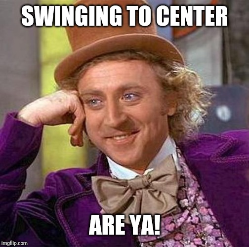 Creepy Condescending Wonka Meme | SWINGING TO CENTER ARE YA! | image tagged in memes,creepy condescending wonka | made w/ Imgflip meme maker