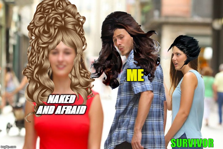 Distracted Boyfriend Meme | ME; NAKED AND AFRAID; SURVIVOR | image tagged in memes,distracted boyfriend | made w/ Imgflip meme maker
