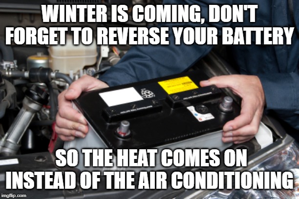 car battery | WINTER IS COMING, DON'T FORGET TO REVERSE YOUR BATTERY; SO THE HEAT COMES ON INSTEAD OF THE AIR CONDITIONING | image tagged in car battery | made w/ Imgflip meme maker