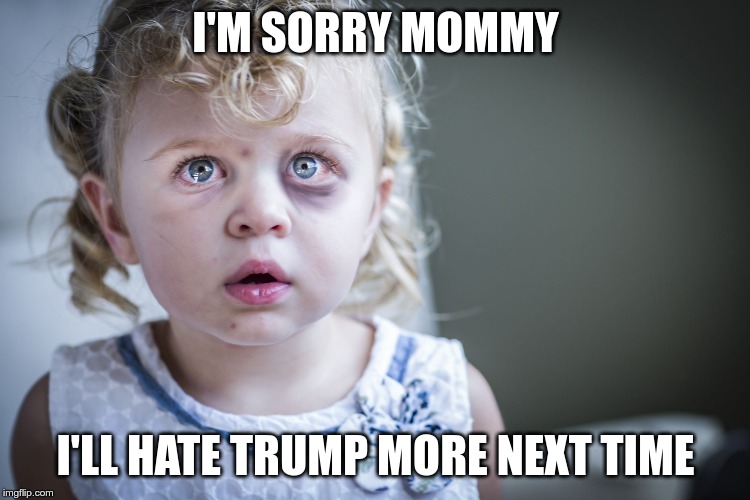 Liberalism is a mental disorder | I'M SORRY MOMMY; I'LL HATE TRUMP MORE NEXT TIME | image tagged in child abuse,orange man bad,nevertrump | made w/ Imgflip meme maker