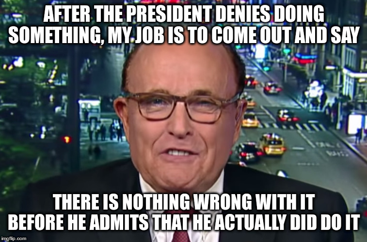 The Cycle of Lies | AFTER THE PRESIDENT DENIES DOING SOMETHING, MY JOB IS TO COME OUT AND SAY; THERE IS NOTHING WRONG WITH IT BEFORE HE ADMITS THAT HE ACTUALLY DID DO IT | image tagged in trump,humor,rudy giuliani,ukraine scandal,stormy daniels,russia | made w/ Imgflip meme maker