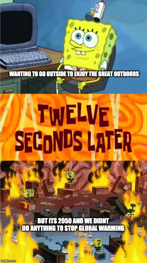 spongebob office rage | WANTING TO GO OUTSIDE TO ENJOY THE GREAT OUTDOORS; BUT ITS 2050 AND WE DIDNT DO ANYTHING TO STOP GLOBAL WARMING | image tagged in spongebob office rage | made w/ Imgflip meme maker