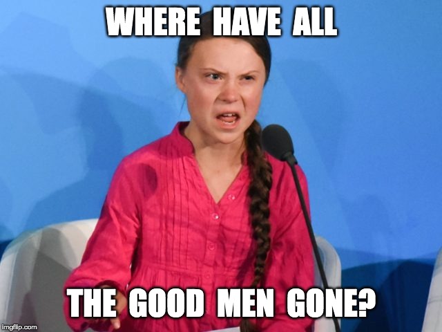 WHERE  HAVE  ALL; THE  GOOD  MEN  GONE? | made w/ Imgflip meme maker