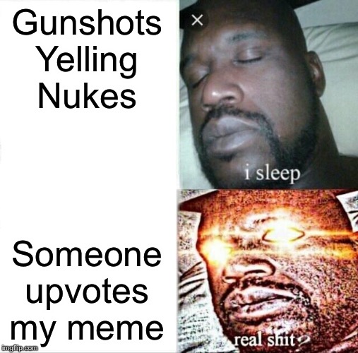 Sleeping Shaq | Gunshots
Yelling
Nukes; Someone upvotes my meme | image tagged in memes,sleeping shaq | made w/ Imgflip meme maker