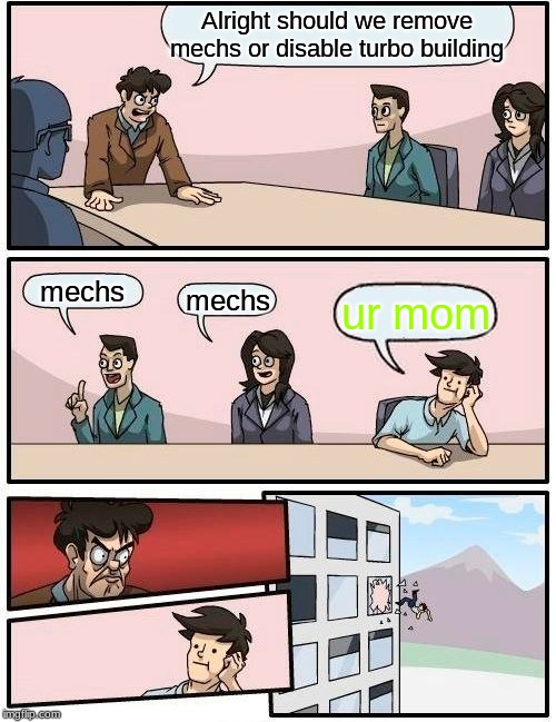 Boardroom Meeting Suggestion Meme | Alright should we remove mechs or disable turbo building; mechs; mechs; ur mom | image tagged in memes,boardroom meeting suggestion | made w/ Imgflip meme maker
