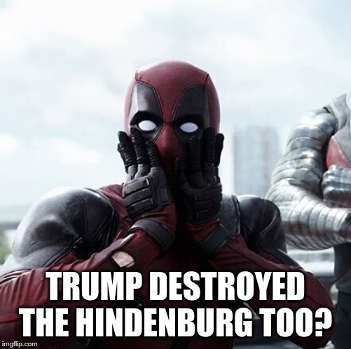 Deadpool Surprised Meme | TRUMP DESTROYED THE HINDENBURG TOO? | image tagged in memes,deadpool surprised | made w/ Imgflip meme maker