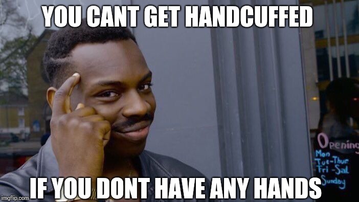 Roll Safe Think About It | YOU CANT GET HANDCUFFED; IF YOU DONT HAVE ANY HANDS | image tagged in memes,roll safe think about it | made w/ Imgflip meme maker