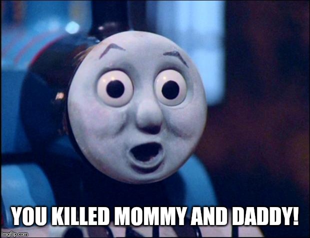 oh shit thomas | YOU KILLED MOMMY AND DADDY! | image tagged in oh shit thomas | made w/ Imgflip meme maker