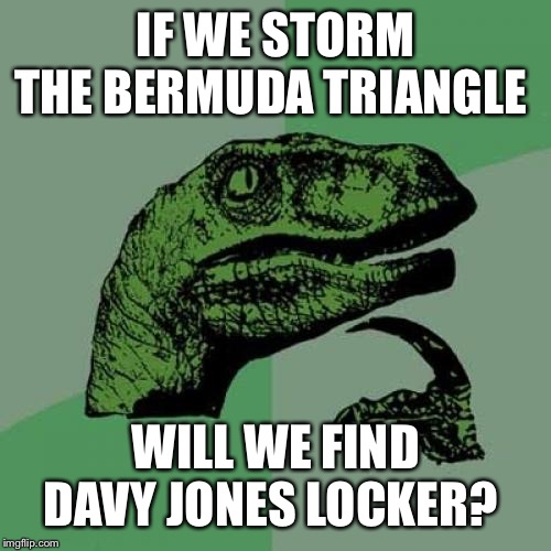 Philosoraptor Meme | IF WE STORM THE BERMUDA TRIANGLE; WILL WE FIND DAVY JONES LOCKER? | image tagged in memes,philosoraptor | made w/ Imgflip meme maker