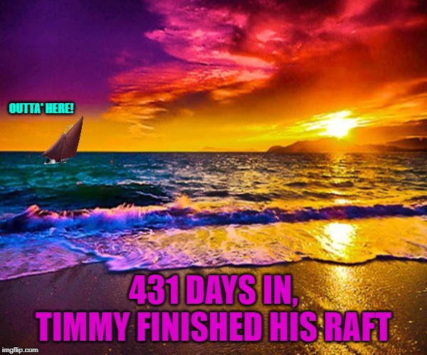 Beautiful Sunset | OUTTA' HERE! 431 DAYS IN, TIMMY FINISHED HIS RAFT | image tagged in beautiful sunset | made w/ Imgflip meme maker