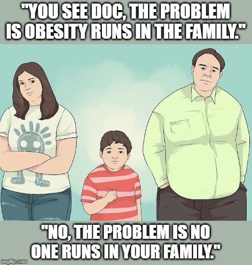 runs | "YOU SEE DOC, THE PROBLEM IS OBESITY RUNS IN THE FAMILY."; "NO, THE PROBLEM IS NO ONE RUNS IN YOUR FAMILY." | image tagged in sport | made w/ Imgflip meme maker