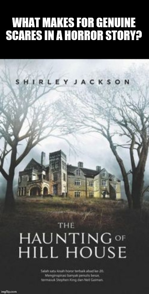What makes for.. | WHAT MAKES FOR GENUINE SCARES IN A HORROR STORY? | image tagged in the haunting of hill house by shirley jackson,horror,literature,reading,scary,spooky | made w/ Imgflip meme maker