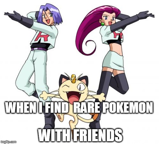 Team Rocket | WHEN I FIND  RARE POKEMON; WITH FRIENDS | image tagged in memes,team rocket | made w/ Imgflip meme maker