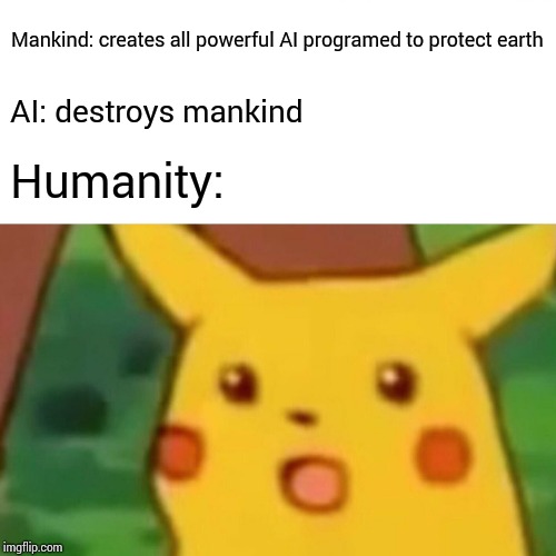 Surprised Pikachu | Mankind: creates all powerful AI programed to protect earth; AI: destroys mankind; Humanity: | image tagged in memes,surprised pikachu | made w/ Imgflip meme maker
