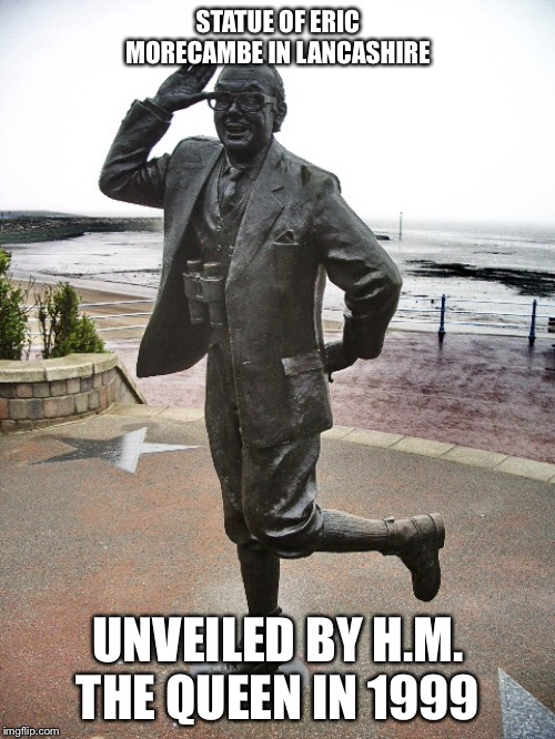 STATUE OF ERIC MORECAMBE IN LANCASHIRE UNVEILED BY H.M. THE QUEEN IN 1999 | made w/ Imgflip meme maker