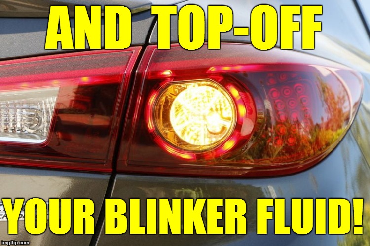 AND  TOP-OFF YOUR BLINKER FLUID! | made w/ Imgflip meme maker