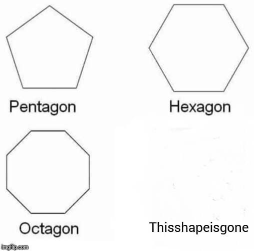 Pentagon Hexagon Octagon | Thisshapeisgone | image tagged in memes,pentagon hexagon octagon | made w/ Imgflip meme maker