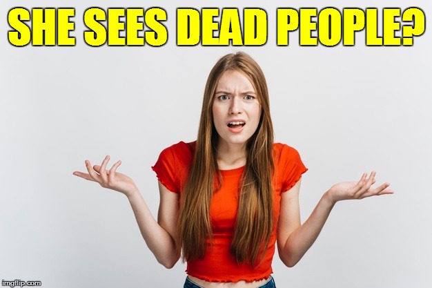 SHE SEES DEAD PEOPLE? | made w/ Imgflip meme maker