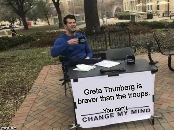 Our house is on fire! | Greta Thunberg is braver than the troops. You can't | image tagged in memes,change my mind,climate change,united nations | made w/ Imgflip meme maker