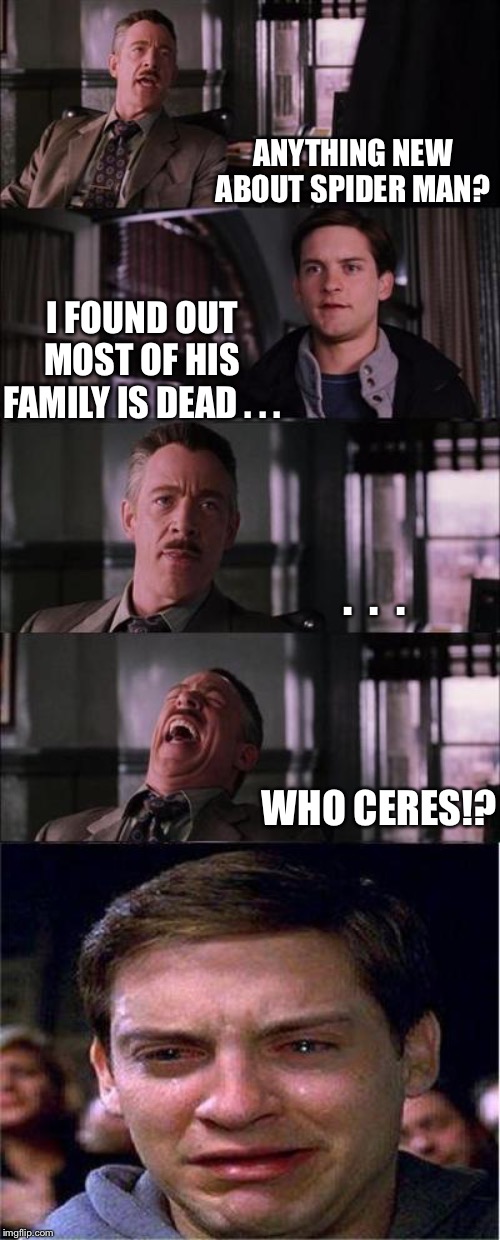 Peter Parker Cry | ANYTHING NEW ABOUT SPIDER MAN? I FOUND OUT MOST OF HIS FAMILY IS DEAD . . . .  .  . WHO CERES!? | image tagged in memes,peter parker cry | made w/ Imgflip meme maker