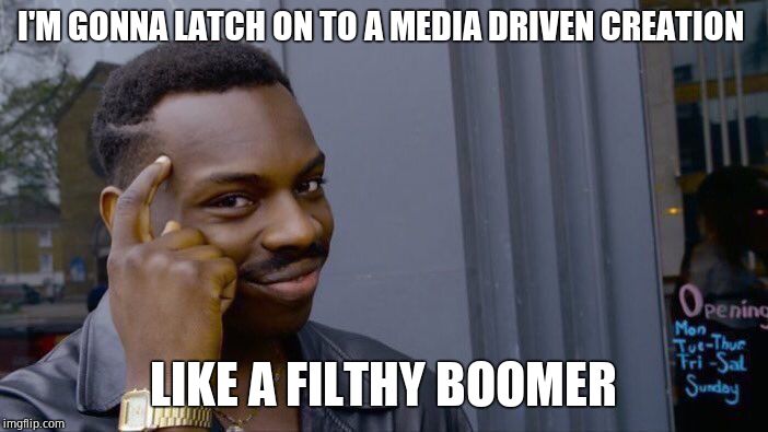 Roll Safe Think About It Meme | I'M GONNA LATCH ON TO A MEDIA DRIVEN CREATION LIKE A FILTHY BOOMER | image tagged in memes,roll safe think about it | made w/ Imgflip meme maker
