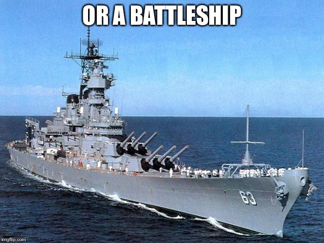 Battleship | OR A BATTLESHIP | image tagged in battleship | made w/ Imgflip meme maker