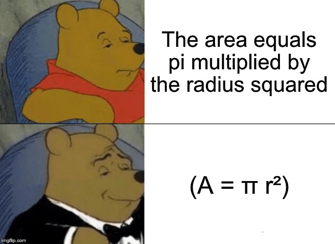 Maths....... | The area equals pi multiplied by the radius squared; (A = π r²) | image tagged in memes,tuxedo winnie the pooh | made w/ Imgflip meme maker