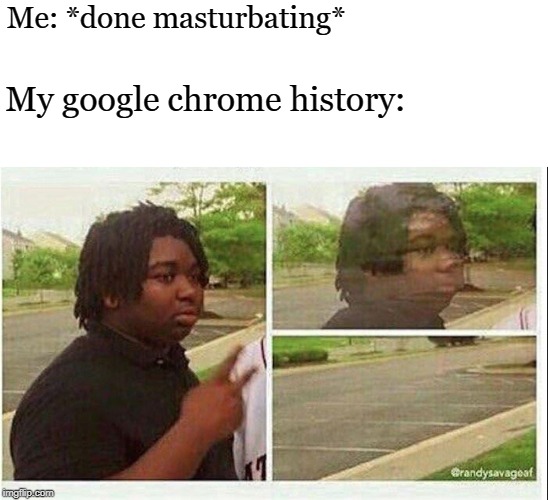 Gone, reduced to atoms. | Me: *done masturbating*; My google chrome history: | image tagged in black guy disappearing | made w/ Imgflip meme maker