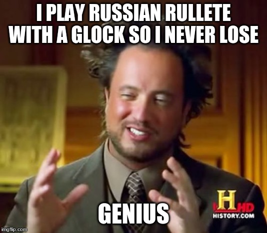 Ancient Aliens | I PLAY RUSSIAN RULLETE WITH A GLOCK SO I NEVER LOSE; GENIUS | image tagged in memes,ancient aliens | made w/ Imgflip meme maker