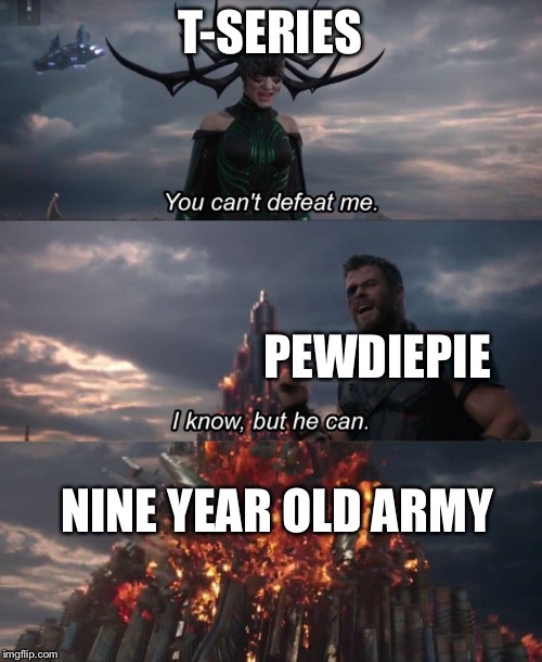 You can't defeat me | T-SERIES; PEWDIEPIE; NINE YEAR OLD ARMY | image tagged in you can't defeat me | made w/ Imgflip meme maker