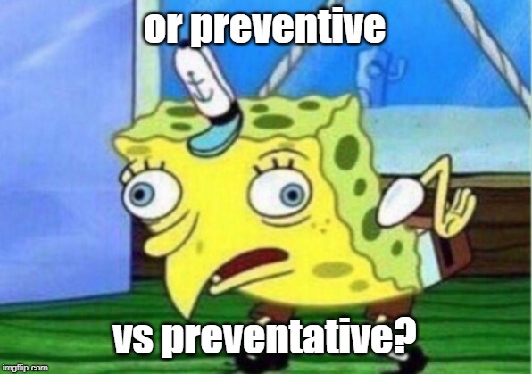 Mocking Spongebob Meme | or preventive vs preventative? | image tagged in memes,mocking spongebob | made w/ Imgflip meme maker