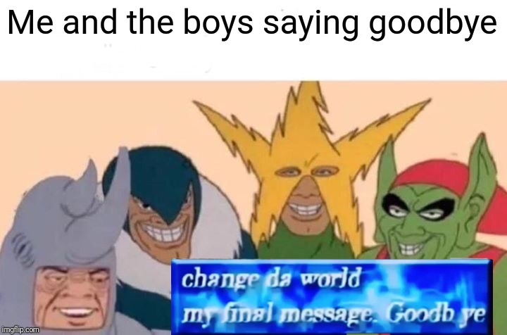 Me And The Boys Meme | Me and the boys saying goodbye | image tagged in memes,me and the boys | made w/ Imgflip meme maker