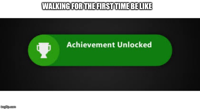 WALKING FOR THE FIRST TIME BE LIKE | image tagged in memes | made w/ Imgflip meme maker