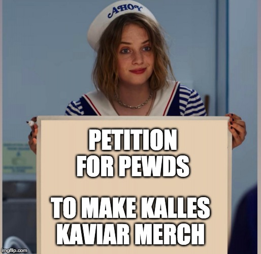 Robin Scoops Ahoy Stranger Things | PETITION FOR PEWDS; TO MAKE KALLES KAVIAR MERCH | image tagged in robin scoops ahoy stranger things | made w/ Imgflip meme maker