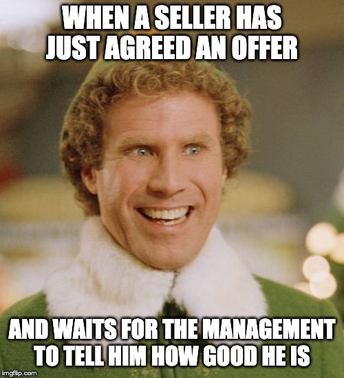 Buddy The Elf Meme | WHEN A SELLER HAS JUST AGREED AN OFFER; AND WAITS FOR THE MANAGEMENT TO TELL HIM HOW GOOD HE IS | image tagged in memes,buddy the elf | made w/ Imgflip meme maker