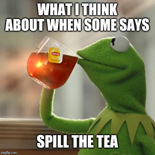 But That's None Of My Business Meme | WHAT I THINK ABOUT WHEN SOME SAYS; SPILL THE TEA | image tagged in memes,but thats none of my business,kermit the frog | made w/ Imgflip meme maker