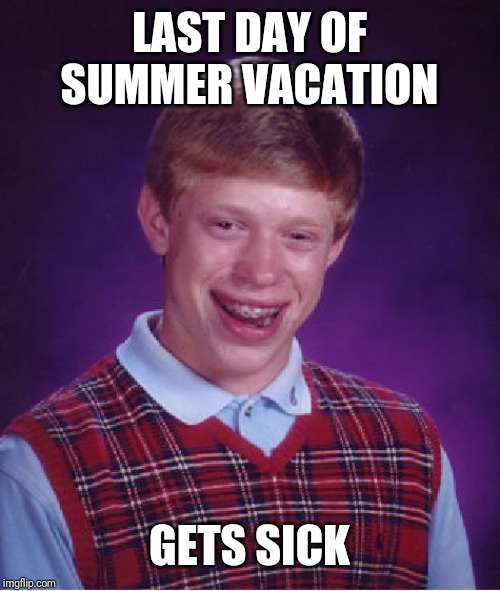 Inspired by my cold | LAST DAY OF SUMMER VACATION; GETS SICK | image tagged in memes,bad luck brian,funny | made w/ Imgflip meme maker