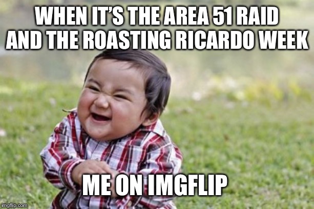 Evil Toddler Meme | WHEN IT’S THE AREA 51 RAID AND THE ROASTING RICARDO WEEK; ME ON IMGFLIP | image tagged in memes,evil toddler | made w/ Imgflip meme maker