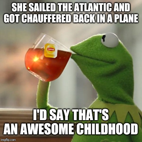 But That's None Of My Business Meme | SHE SAILED THE ATLANTIC AND GOT CHAUFFERED BACK IN A PLANE I'D SAY THAT'S AN AWESOME CHILDHOOD | image tagged in memes,but thats none of my business,kermit the frog | made w/ Imgflip meme maker