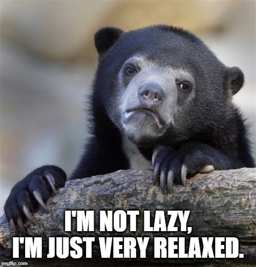 Confession Bear Meme | I'M NOT LAZY, I'M JUST VERY RELAXED. | image tagged in memes,confession bear | made w/ Imgflip meme maker
