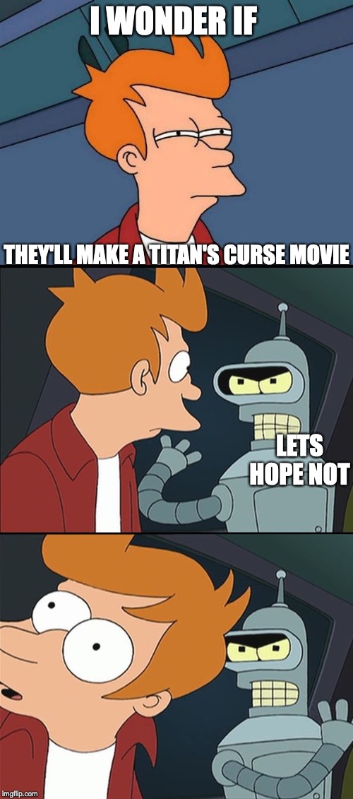 Bender slap Fry | I WONDER IF; THEY'LL MAKE A TITAN'S CURSE MOVIE; LETS HOPE NOT | image tagged in bender slap fry | made w/ Imgflip meme maker