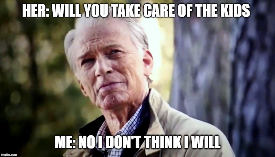 No I don't think I will | HER: WILL YOU TAKE CARE OF THE KIDS; ME: NO I DON'T THINK I WILL | image tagged in no i don't think i will | made w/ Imgflip meme maker